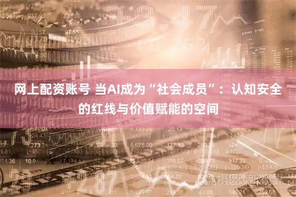 网上配资账号 当AI成为“社会成员”：认知安全的红线与价值赋能的空间